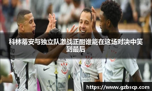 科林蒂安与独立队激战正酣谁能在这场对决中笑到最后