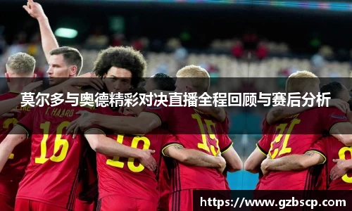 莫尔多与奥德精彩对决直播全程回顾与赛后分析