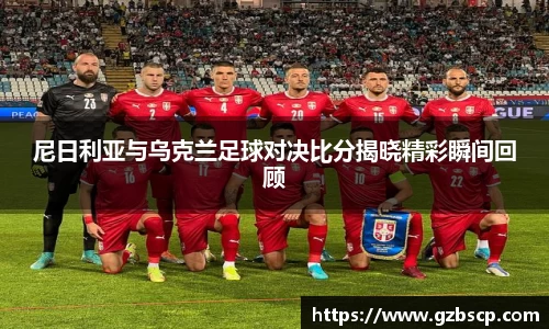 尼日利亚与乌克兰足球对决比分揭晓精彩瞬间回顾