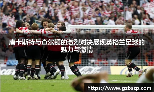 唐卡斯特与查尔顿的激烈对决展现英格兰足球的魅力与激情